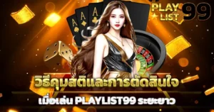 วิธีคุมสติและการตัดสินใจเมื่อเล่น PLAYLIST99 ระยะยาว