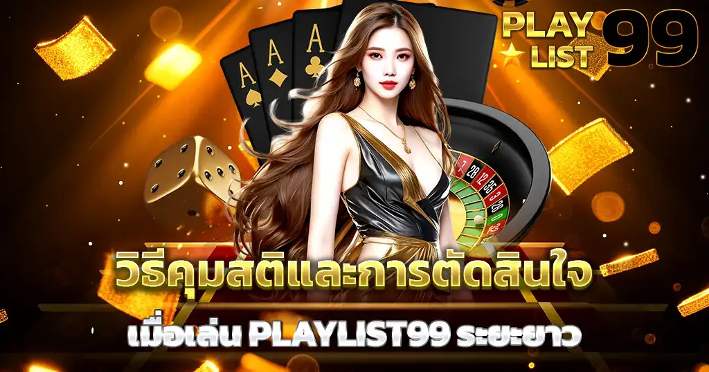 วิธีคุมสติและการตัดสินใจเมื่อเล่น PLAYLIST99 ระยะยาว