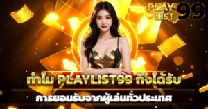 ทำไม PLAYLIST99 ถึงได้รับการยอมรับจากผู้เล่นทั่วประเทศ